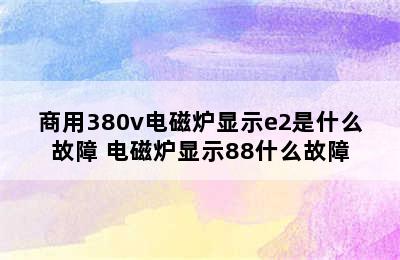 商用380v电磁炉显示e2是什么故障 电磁炉显示88什么故障